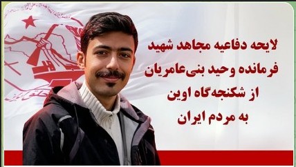  لایحه دفاعیه مجاهد شهید فرمانده وحید بنی‌عامریان از شکنجه گاه اوین به مردم ایران